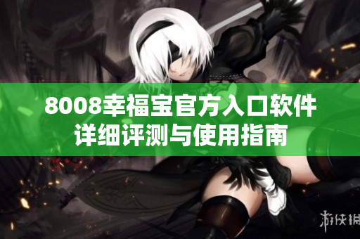 8008幸福宝官方入口软件详细评测与使用指南