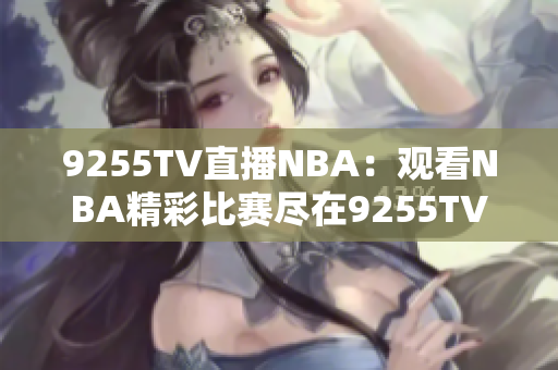 9255TV直播NBA：观看NBA精彩比赛尽在9255TV