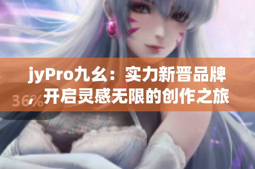 jyPro九幺：实力新晋品牌，开启灵感无限的创作之旅
