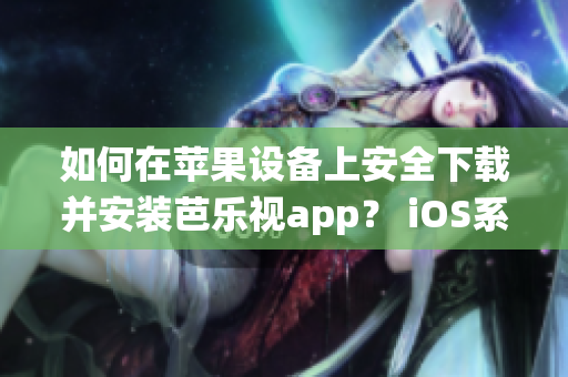 如何在苹果设备上安全下载并安装芭乐视app？ iOS系统用户必读！