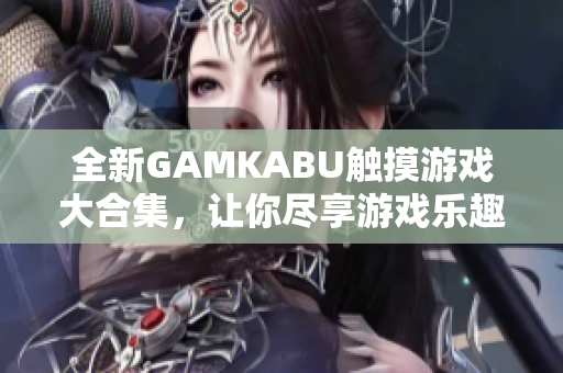 全新GAMKABU触摸游戏大合集，让你尽享游戏乐趣
