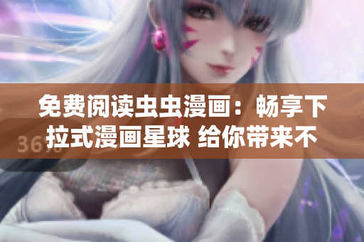 免费阅读虫虫漫画：畅享下拉式漫画星球 给你带来不一样的漫画新体验