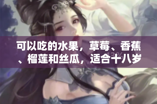 可以吃的水果，草莓、香蕉、榴莲和丝瓜，适合十八岁的人食用吗？
