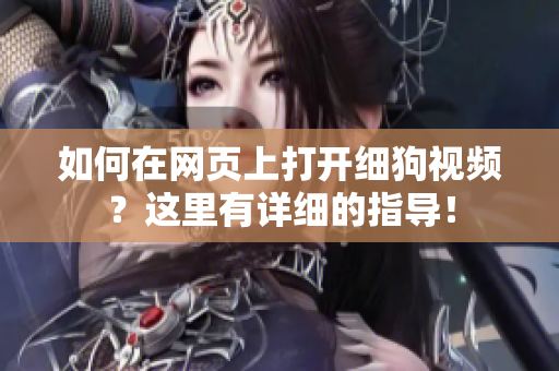 如何在网页上打开细狗视频？这里有详细的指导！