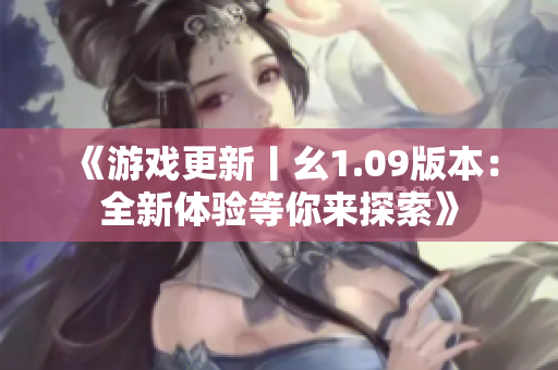 《游戏更新丨幺1.09版本：全新体验等你来探索》