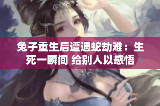 兔子重生后遭遇蛇劫难：生死一瞬间 给别人以感悟