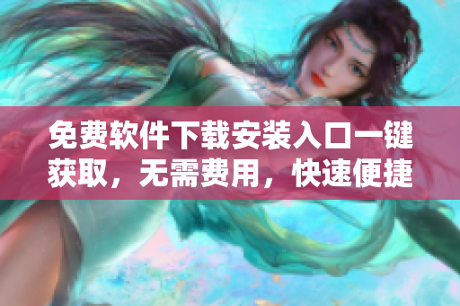 免费软件下载安装入口一键获取，无需费用，快速便捷