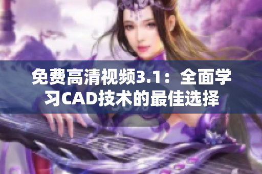 免费高清视频3.1：全面学习CAD技术的最佳选择