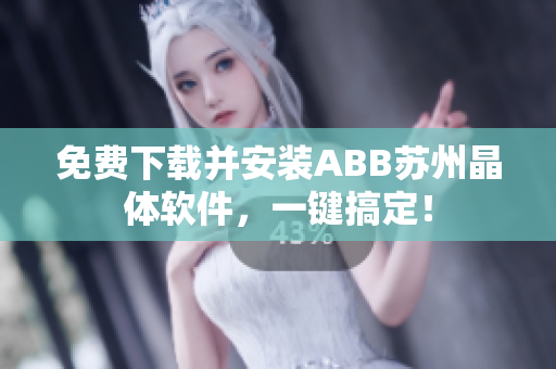 免费下载并安装ABB苏州晶体软件，一键搞定！
