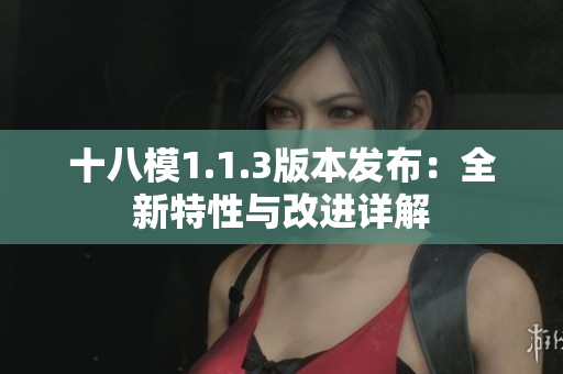 十八模1.1.3版本发布：全新特性与改进详解