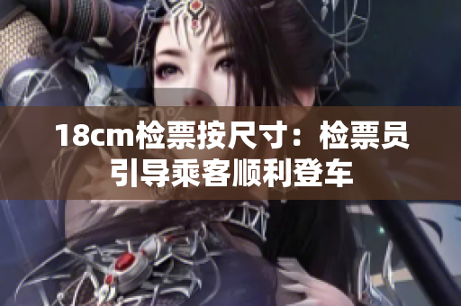 18cm检票按尺寸：检票员引导乘客顺利登车