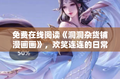 免费在线阅读《洞洞杂货铺漫画画》，欢笑连连的日常生活故事限时放送