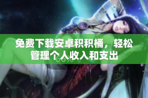 免费下载安卓积积桶，轻松管理个人收入和支出