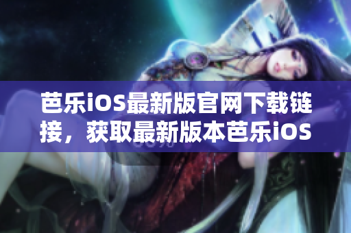 芭乐iOS最新版官网下载链接，获取最新版本芭乐iOSAPP安装包