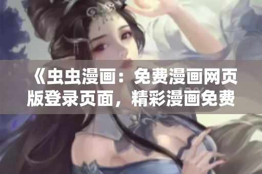 《虫虫漫画：免费漫画网页版登录页面，精彩漫画免费阅读》