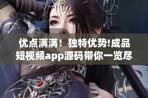 优点满满！独特优势!成品短视频app源码带你一览尽览