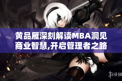 黄品雁深刻解读MBA洞见商业智慧,开启管理者之路