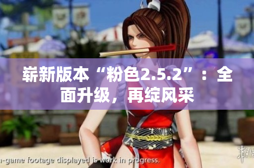 崭新版本“粉色2.5.2”：全面升级，再绽风采