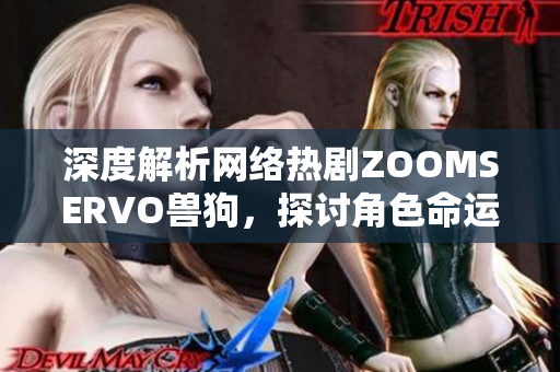 深度解析网络热剧ZOOMSERVO兽狗，探讨角色命运与情节发展