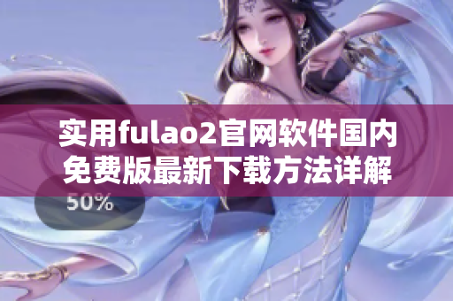 实用fulao2官网软件国内免费版最新下载方法详解