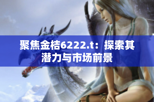 聚焦金桔6222.t：探索其潜力与市场前景