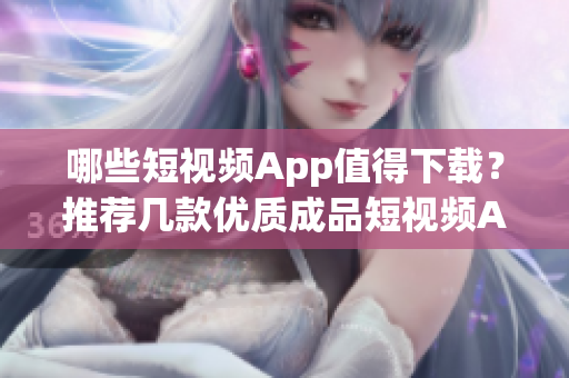 哪些短视频App值得下载？推荐几款优质成品短视频App