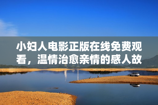 小妇人电影正版在线免费观看，温情治愈亲情的感人故事，不容错过!