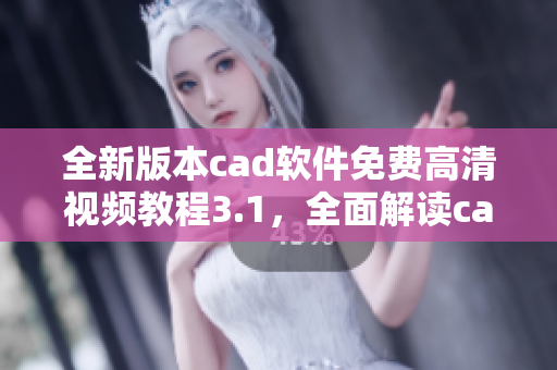 全新版本cad软件免费高清视频教程3.1，全面解读cad软件操作技巧
