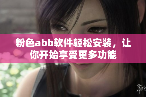 粉色abb软件轻松安装，让你开始享受更多功能