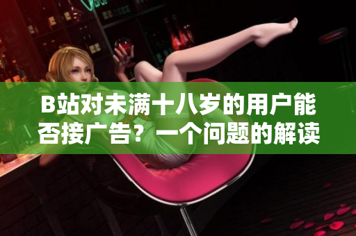 B站对未满十八岁的用户能否接广告？一个问题的解读