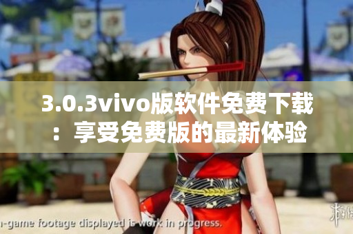 3.0.3vivo版软件免费下载：享受免费版的最新体验