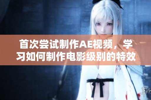 首次尝试制作AE视频，学习如何制作电影级别的特效