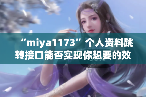“miya1173”个人资料跳转接口能否实现你想要的效果？