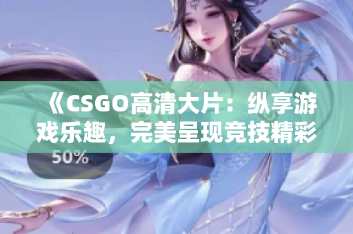 《CSGO高清大片：纵享游戏乐趣，完美呈现竞技精彩》