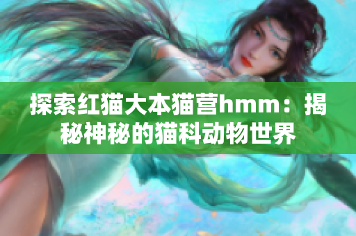 探索红猫大本猫营hmm：揭秘神秘的猫科动物世界