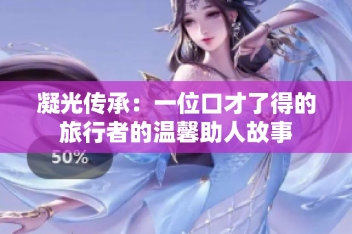 凝光传承：一位口才了得的旅行者的温馨助人故事