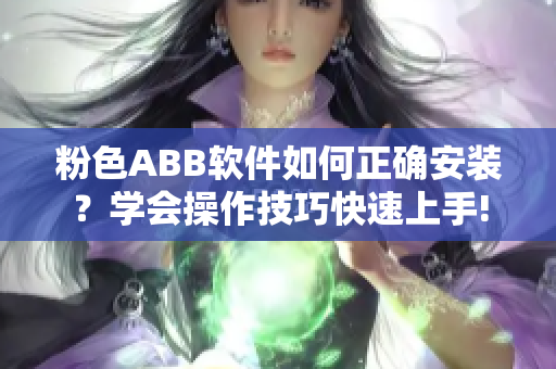 粉色ABB软件如何正确安装？学会操作技巧快速上手!