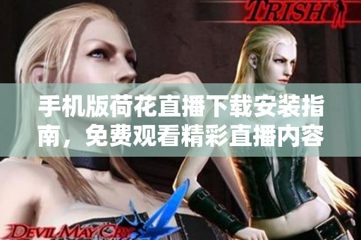 手机版荷花直播下载安装指南，免费观看精彩直播内容