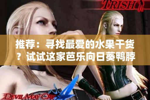推荐：寻找最爱的水果干货？试试这家芭乐向日葵鸭脖店铺!