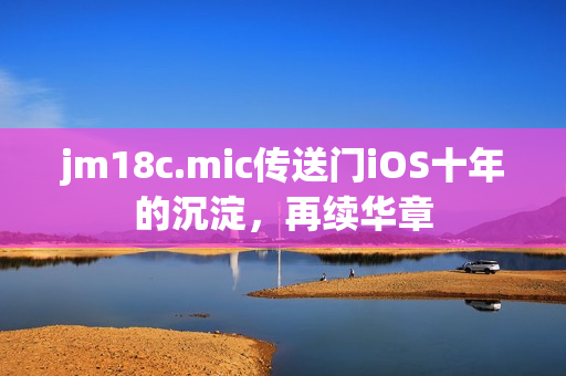jm18c.mic传送门iOS十年的沉淀，再续华章