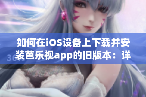 如何在iOS设备上下载并安装芭乐视app的旧版本：详细步骤分享