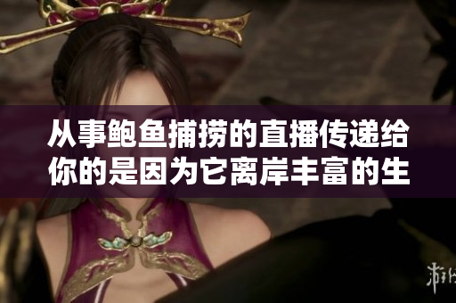从事鲍鱼捕捞的直播传递给你的是因为它离岸丰富的生态，和丰富的生态相比你不得不用力呼吸。