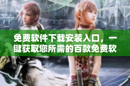 免费软件下载安装入口，一键获取您所需的百款免费软件
