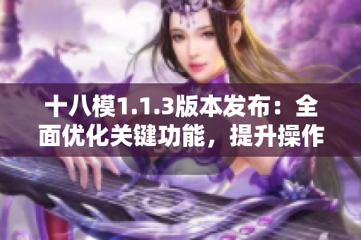 十八模1.1.3版本发布：全面优化关键功能，提升操作体验