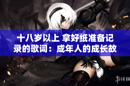 十八岁以上 拿好纸准备记录的歌词：成年人的成长故事