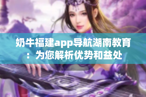 奶牛福建app导航湖南教育：为您解析优势和益处