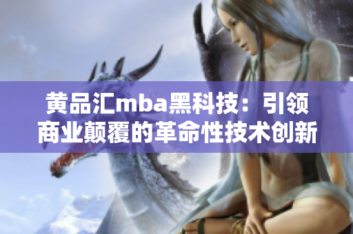 黄品汇mba黑科技：引领商业颠覆的革命性技术创新