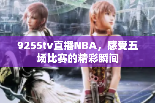 9255tv直播NBA，感受五场比赛的精彩瞬间