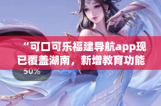 “可口可乐福建导航app现已覆盖湖南，新增教育功能”