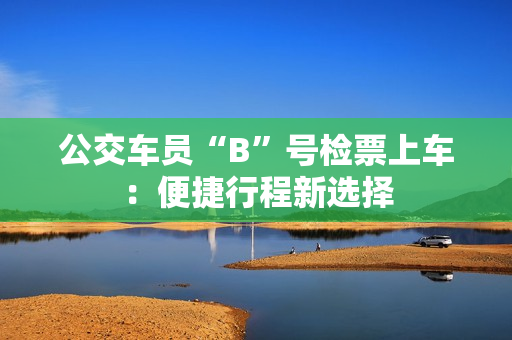 公交车员“B”号检票上车：便捷行程新选择
